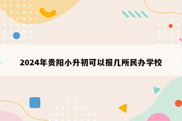 2024年贵阳小升初可以报几所民办学校