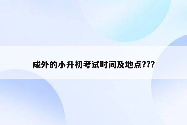 成外的小升初考试时间及地点???