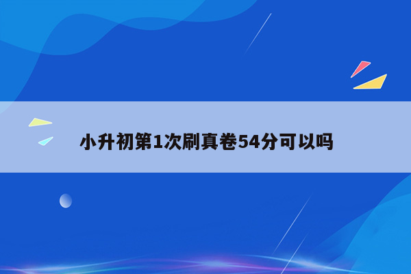 小升初第1次刷真卷54分可以吗