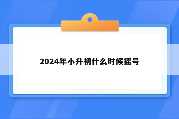 2024年小升初什么时候摇号