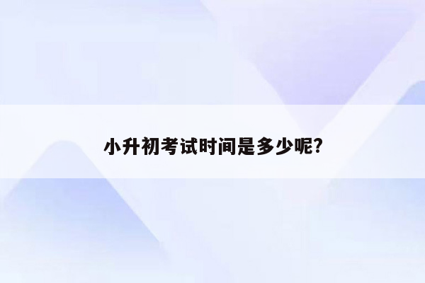 小升初考试时间是多少呢?