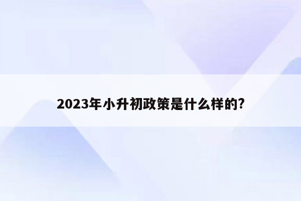 2023年小升初政策是什么样的?