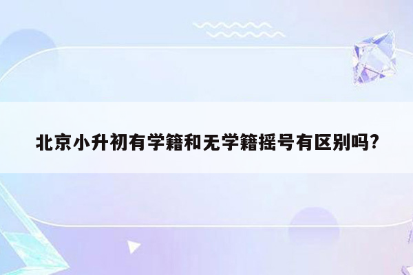 北京小升初有学籍和无学籍摇号有区别吗?