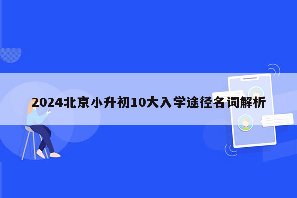 2024北京小升初10大入学途径名词解析