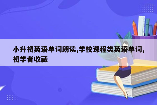 小升初英语单词朗读,学校课程类英语单词,初学者收藏