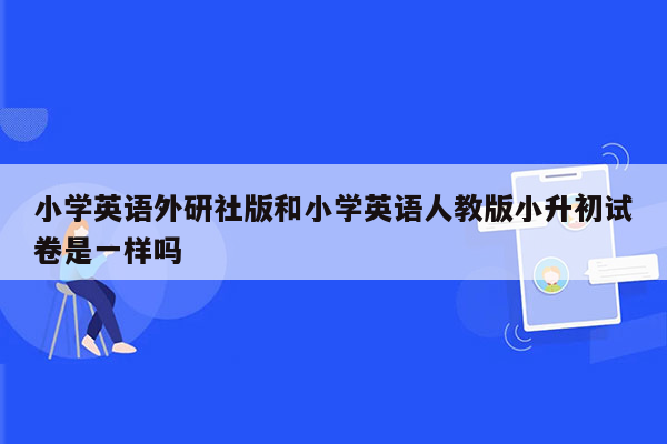 小学英语外研社版和小学英语人教版小升初试卷是一样吗