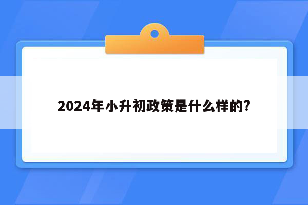 2024年小升初政策是什么样的?