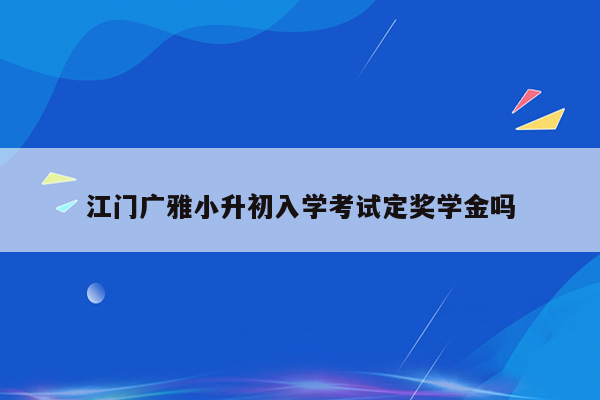 江门广雅小升初入学考试定奖学金吗