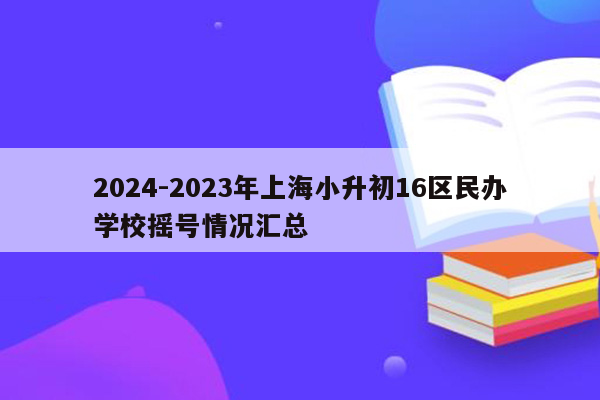 2024-2023年上海小升初16区民办学校摇号情况汇总