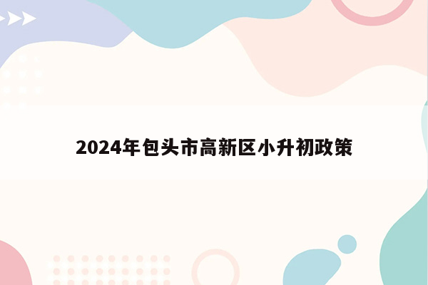 2024年包头市高新区小升初政策