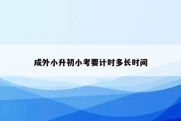 成外小升初小考要计时多长时间