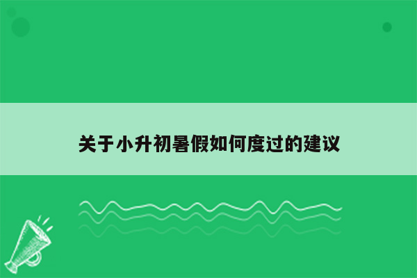 关于小升初暑假如何度过的建议