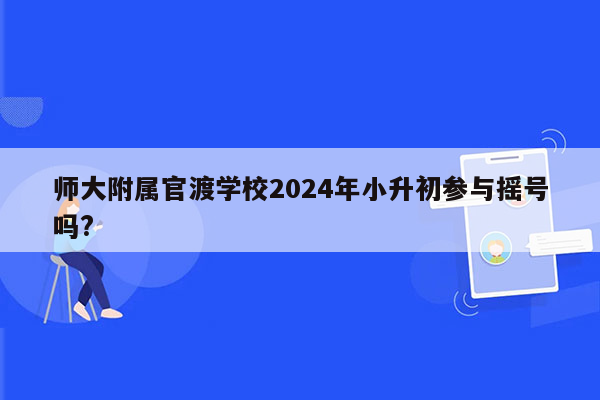 师大附属官渡学校2024年小升初参与摇号吗?