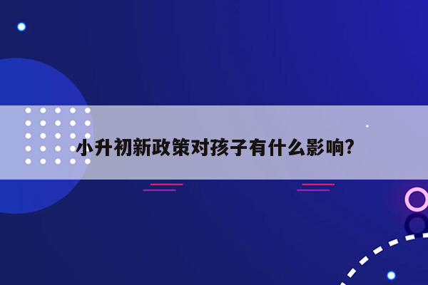 小升初新政策对孩子有什么影响?