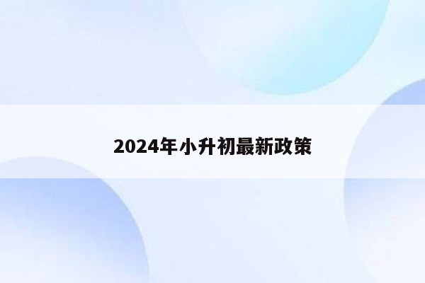 2024年小升初最新政策