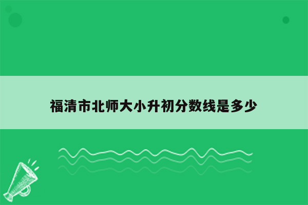 福清市北师大小升初分数线是多少