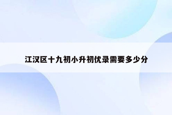 江汉区十九初小升初优录需要多少分