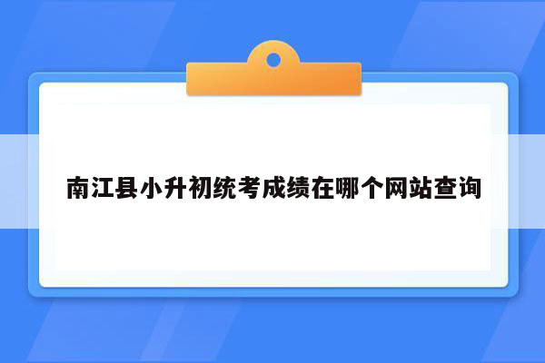 南江县小升初统考成绩在哪个网站查询