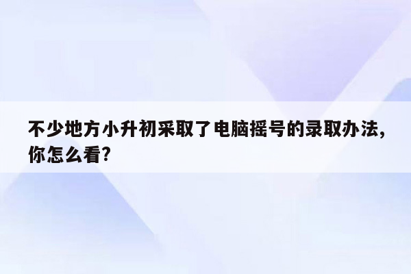 不少地方小升初采取了电脑摇号的录取办法,你怎么看?