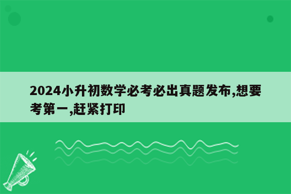 2024小升初数学必考必出真题发布,想要考第一,赶紧打印