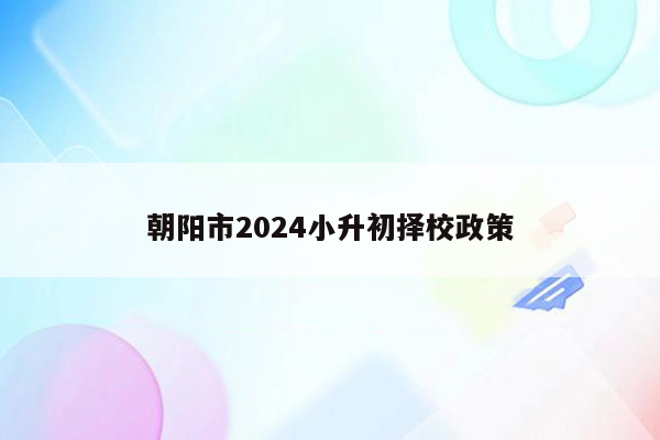 朝阳市2024小升初择校政策