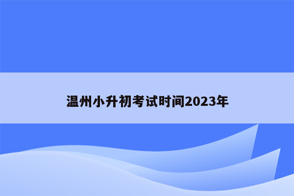 温州小升初考试时间2023年