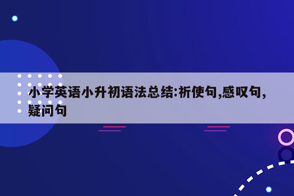 小学英语小升初语法总结:祈使句,感叹句,疑问句