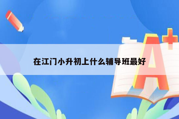 在江门小升初上什么辅导班最好