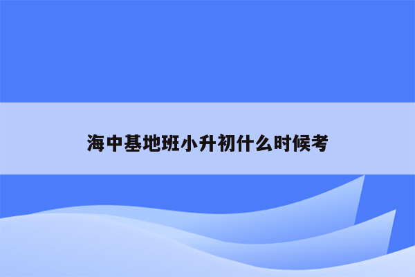 海中基地班小升初什么时候考