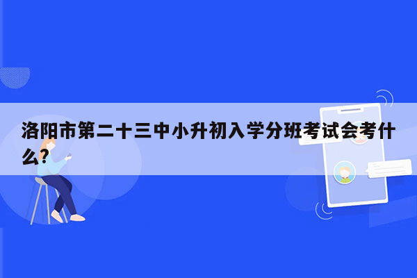 洛阳市第二十三中小升初入学分班考试会考什么?