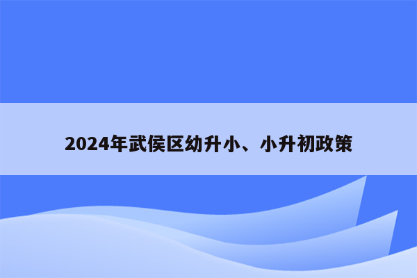 2024年武侯区幼升小、小升初政策