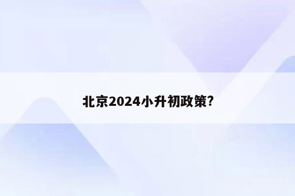 北京2024小升初政策?