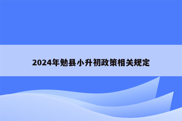 2024年勉县小升初政策相关规定