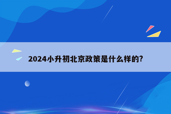 2024小升初北京政策是什么样的?