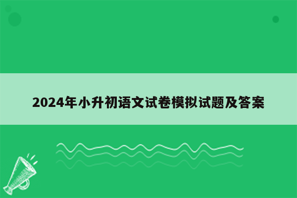 2024年小升初语文试卷模拟试题及答案