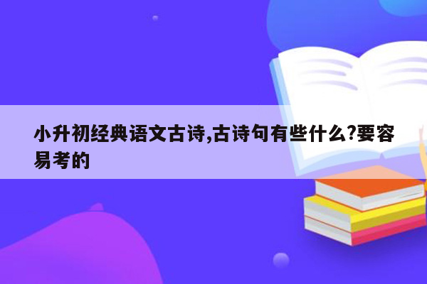 小升初经典语文古诗,古诗句有些什么?要容易考的