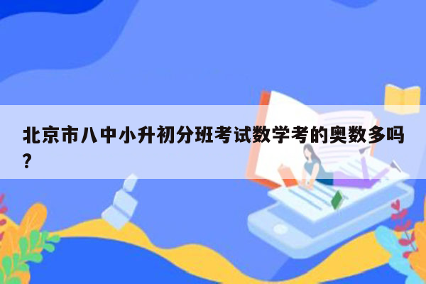 北京市八中小升初分班考试数学考的奥数多吗?