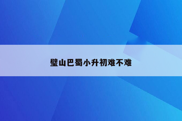 璧山巴蜀小升初难不难