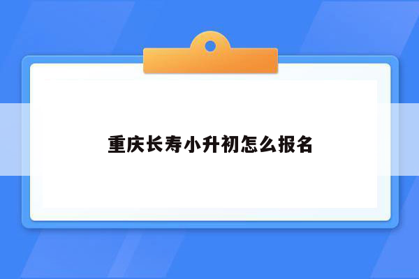 重庆长寿小升初怎么报名