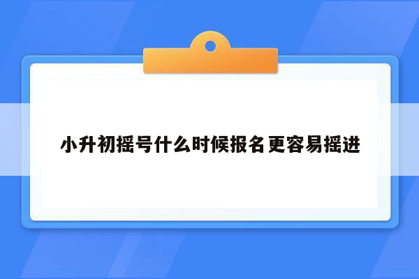 小升初摇号什么时候报名更容易摇进