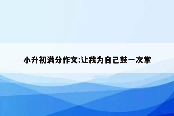 小升初满分作文:让我为自己鼓一次掌