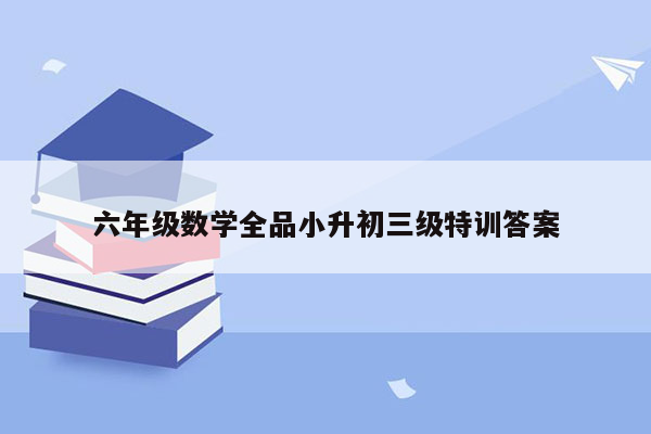 六年级数学全品小升初三级特训答案