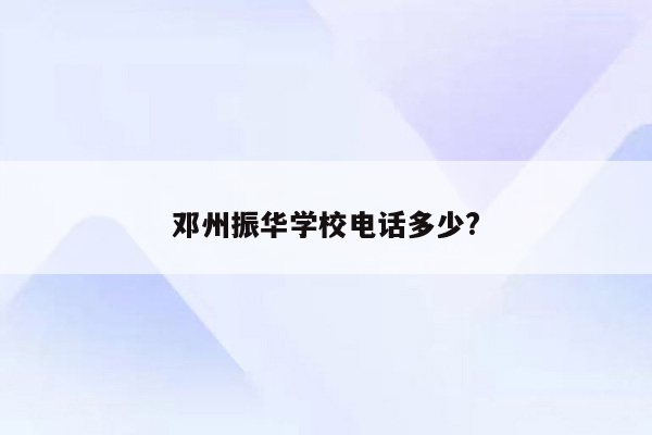 邓州振华学校电话多少?