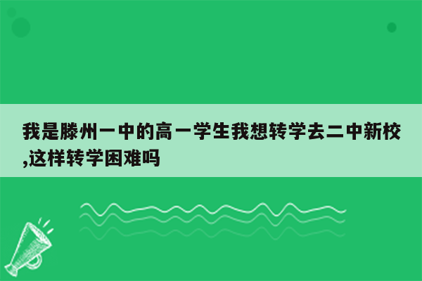 我是滕州一中的高一学生我想转学去二中新校,这样转学困难吗