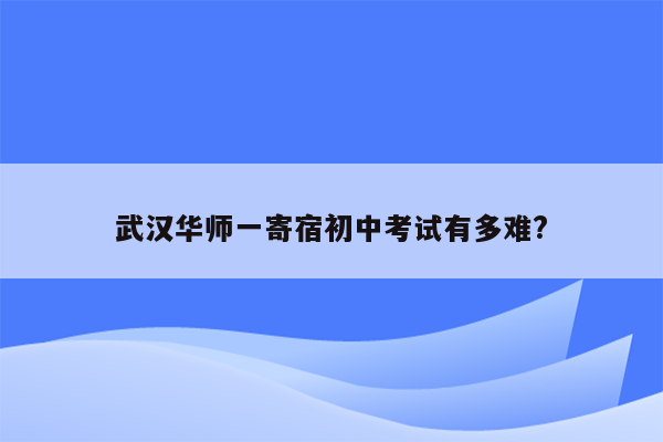 武汉华师一寄宿初中考试有多难?