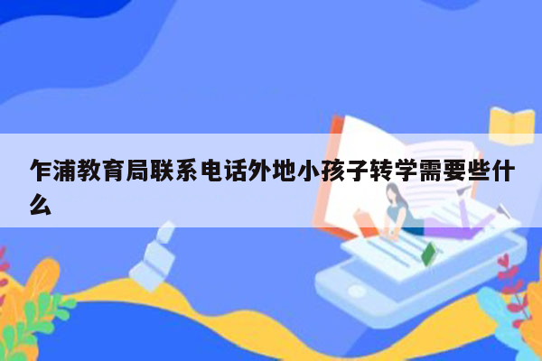 乍浦教育局联系电话外地小孩子转学需要些什么