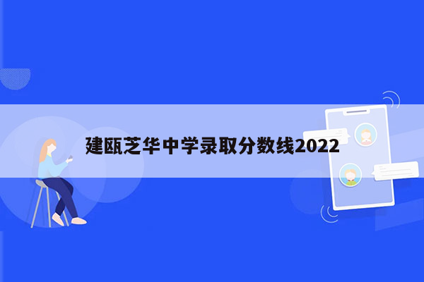 建瓯芝华中学录取分数线2022