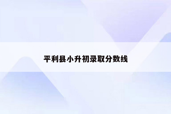 平利县小升初录取分数线