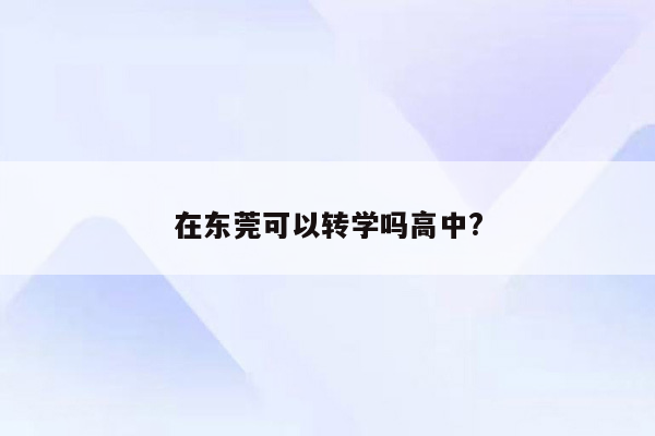 在东莞可以转学吗高中?