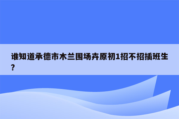 谁知道承德市木兰围场卉原初1招不招插班生?